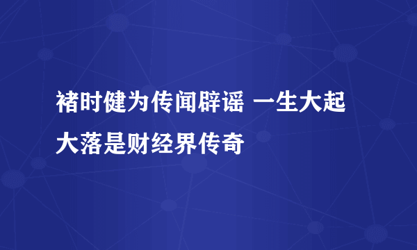 褚时健为传闻辟谣 一生大起大落是财经界传奇