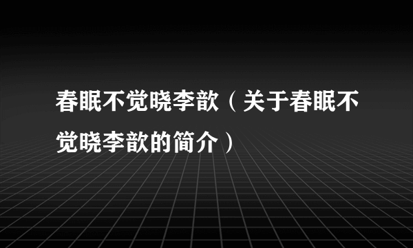 春眠不觉晓李歆（关于春眠不觉晓李歆的简介）