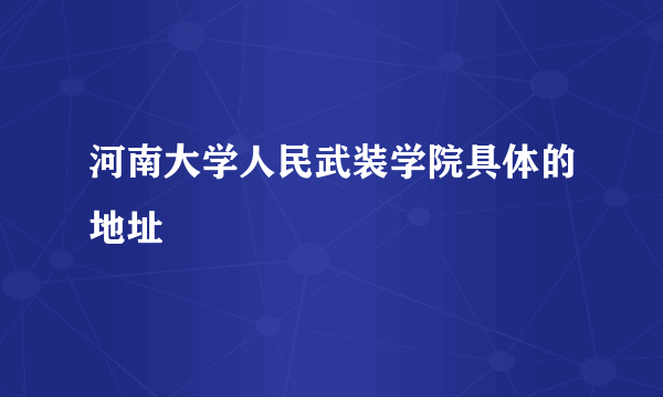 河南大学人民武装学院具体的地址