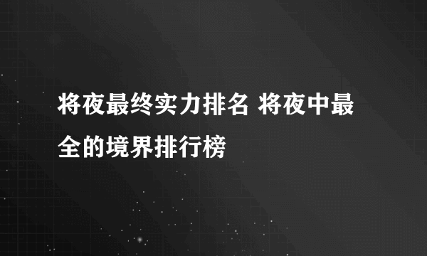 将夜最终实力排名 将夜中最全的境界排行榜