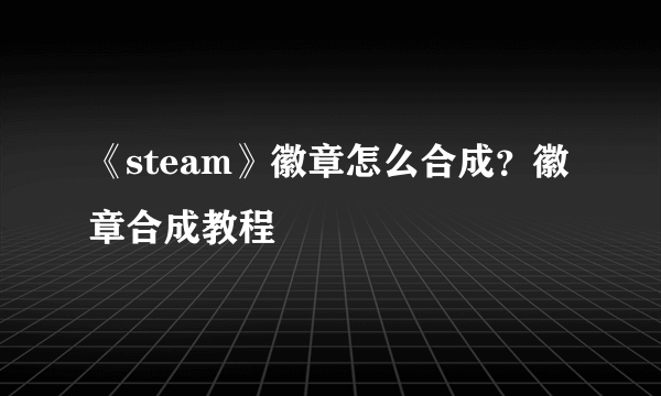 《steam》徽章怎么合成？徽章合成教程