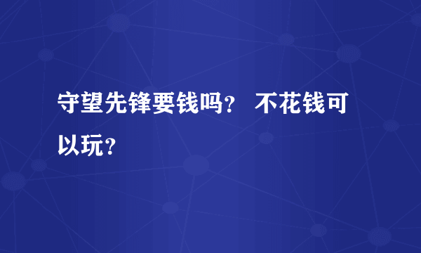 守望先锋要钱吗？ 不花钱可以玩？