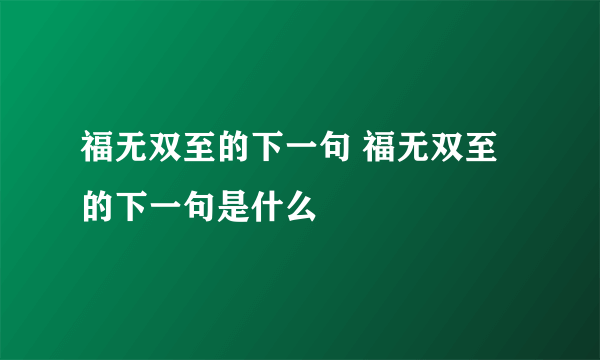 福无双至的下一句 福无双至的下一句是什么