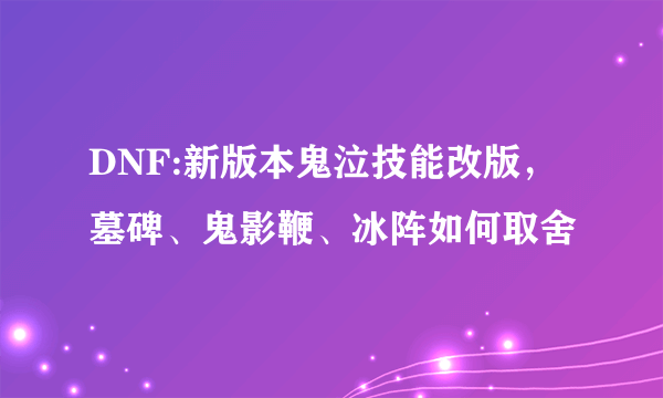 DNF:新版本鬼泣技能改版，墓碑、鬼影鞭、冰阵如何取舍