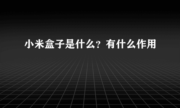 小米盒子是什么？有什么作用