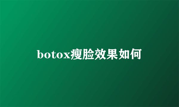 botox瘦脸效果如何