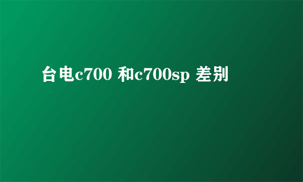 台电c700 和c700sp 差别