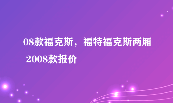 08款福克斯，福特福克斯两厢 2008款报价