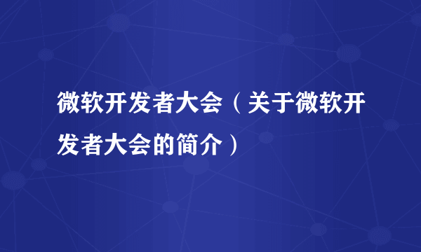 微软开发者大会（关于微软开发者大会的简介）