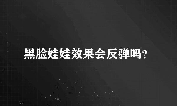 黑脸娃娃效果会反弹吗？