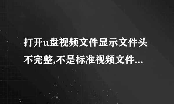 打开u盘视频文件显示文件头不完整,不是标准视频文件,怎么处理