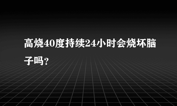 高烧40度持续24小时会烧坏脑子吗？