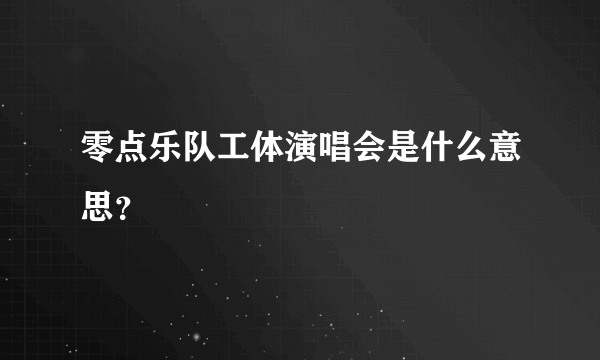 零点乐队工体演唱会是什么意思？