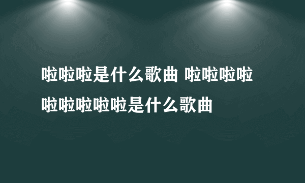 啦啦啦是什么歌曲 啦啦啦啦啦啦啦啦啦是什么歌曲