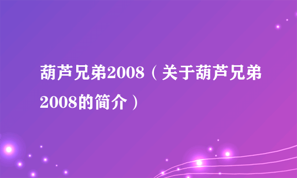 葫芦兄弟2008（关于葫芦兄弟2008的简介）