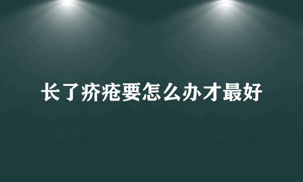 长了疥疮要怎么办才最好