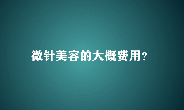 微针美容的大概费用？