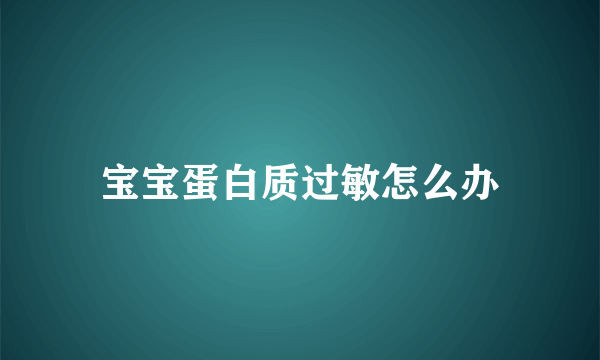 宝宝蛋白质过敏怎么办