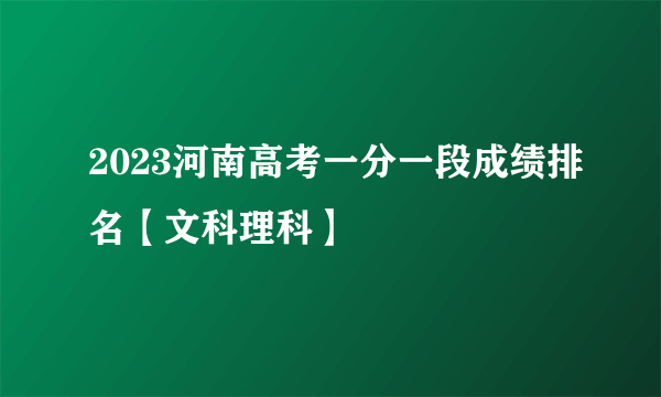 2023河南高考一分一段成绩排名【文科理科】