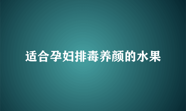 适合孕妇排毒养颜的水果