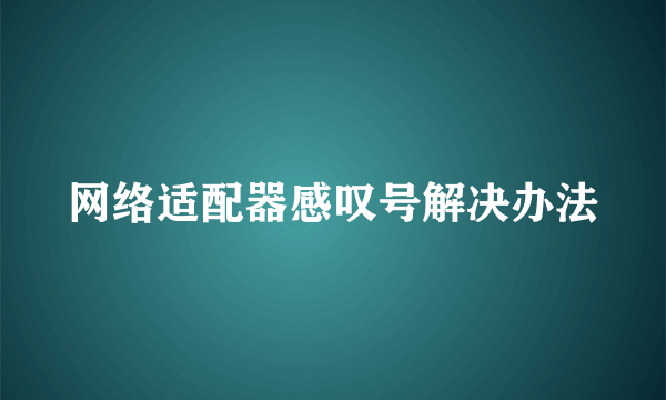 网络适配器感叹号解决办法