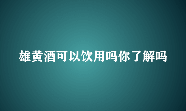 雄黄酒可以饮用吗你了解吗