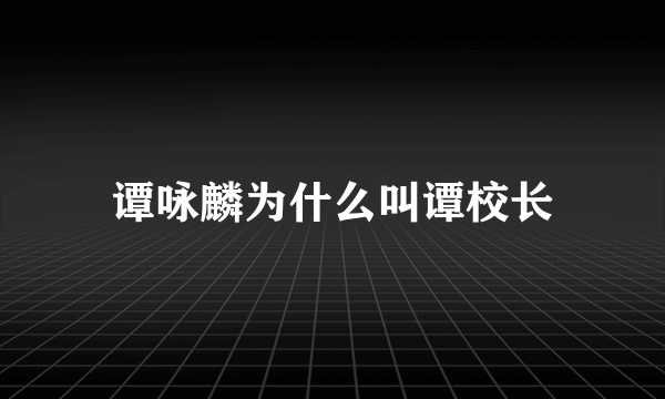 谭咏麟为什么叫谭校长