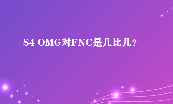 S4 OMG对FNC是几比几？