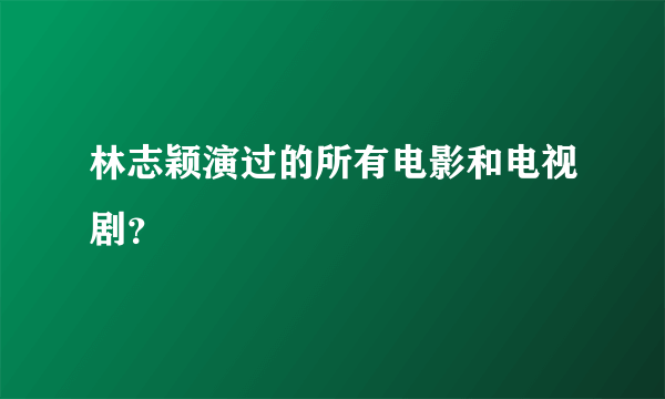 林志颖演过的所有电影和电视剧？