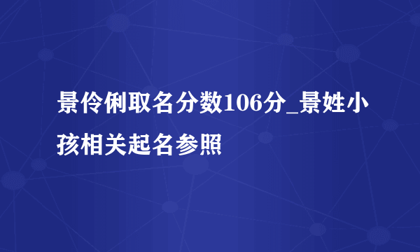 景伶俐取名分数106分_景姓小孩相关起名参照