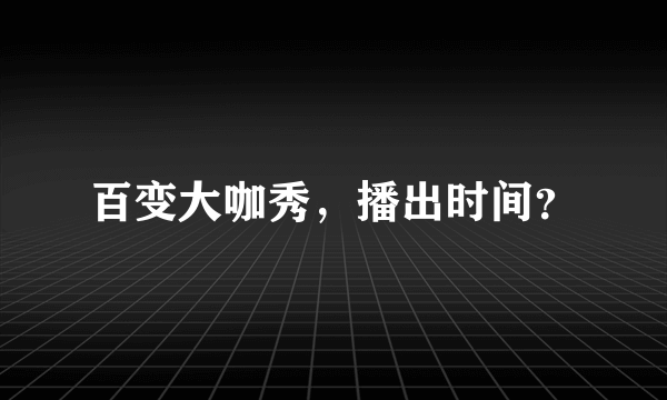 百变大咖秀，播出时间？