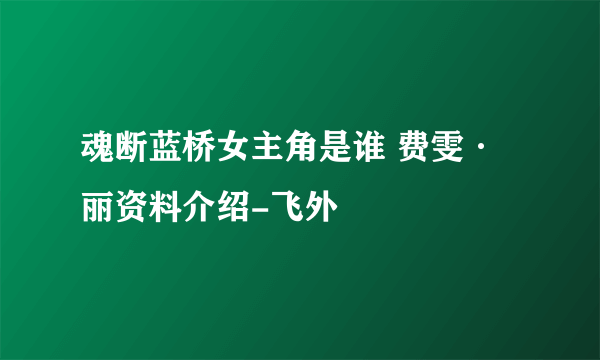 魂断蓝桥女主角是谁 费雯·丽资料介绍-飞外