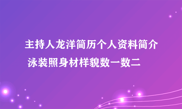 主持人龙洋简历个人资料简介 泳装照身材样貌数一数二