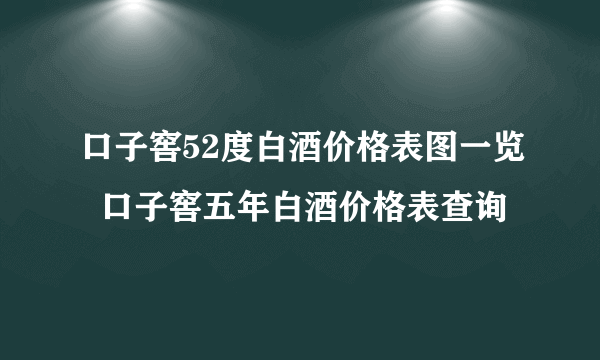 口子窖52度白酒价格表图一览  口子窖五年白酒价格表查询