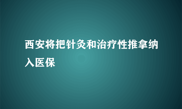 西安将把针灸和治疗性推拿纳入医保