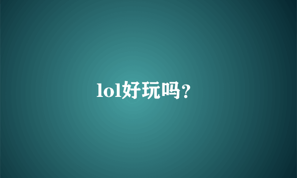 lol好玩吗？