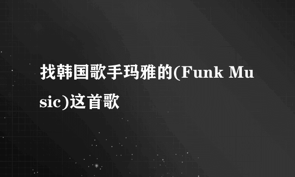 找韩国歌手玛雅的(Funk Music)这首歌