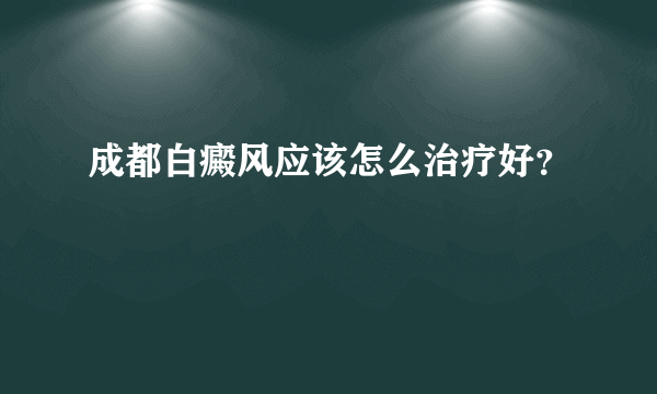 成都白癜风应该怎么治疗好？