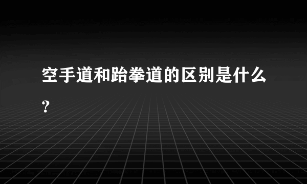 空手道和跆拳道的区别是什么？