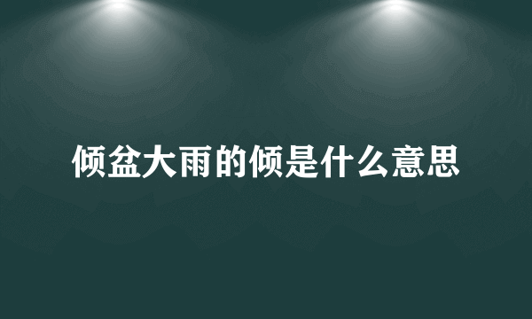 倾盆大雨的倾是什么意思