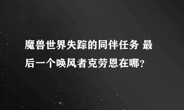 魔兽世界失踪的同伴任务 最后一个唤风者克劳恩在哪？