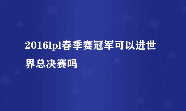 2016lpl春季赛冠军可以进世界总决赛吗