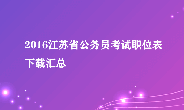 2016江苏省公务员考试职位表下载汇总