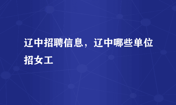 辽中招聘信息，辽中哪些单位招女工