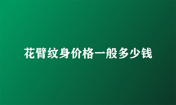 花臂纹身价格一般多少钱