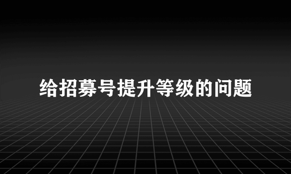 给招募号提升等级的问题