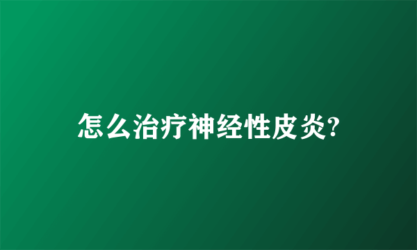 怎么治疗神经性皮炎?