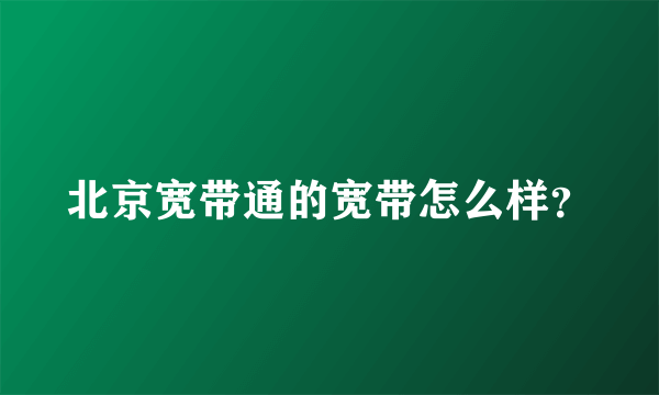 北京宽带通的宽带怎么样？