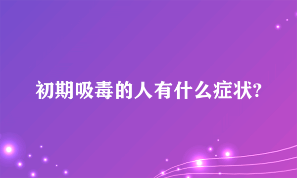 初期吸毒的人有什么症状?