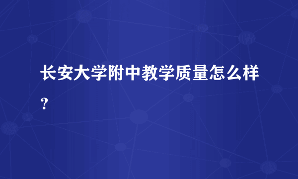 长安大学附中教学质量怎么样？